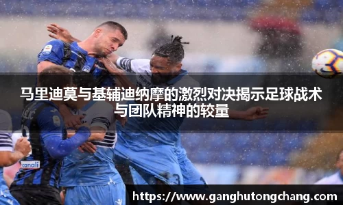 马里迪莫与基辅迪纳摩的激烈对决揭示足球战术与团队精神的较量