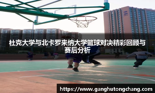 杜克大学与北卡罗来纳大学篮球对决精彩回顾与赛后分析