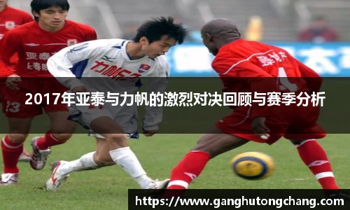 2017年亚泰与力帆的激烈对决回顾与赛季分析