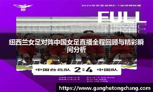纽西兰女足对阵中国女足直播全程回顾与精彩瞬间分析