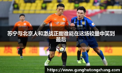 苏宁与北京人和激战正酣谁能在这场较量中笑到最后