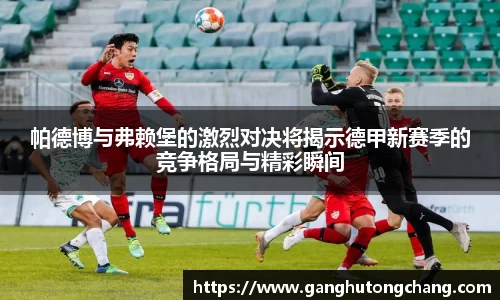 帕德博与弗赖堡的激烈对决将揭示德甲新赛季的竞争格局与精彩瞬间