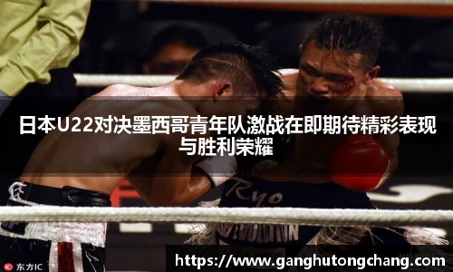 日本U22对决墨西哥青年队激战在即期待精彩表现与胜利荣耀