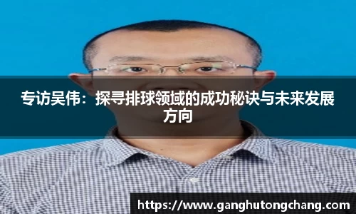 专访吴伟：探寻排球领域的成功秘诀与未来发展方向
