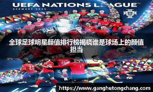 全球足球明星颜值排行榜揭晓谁是球场上的颜值担当