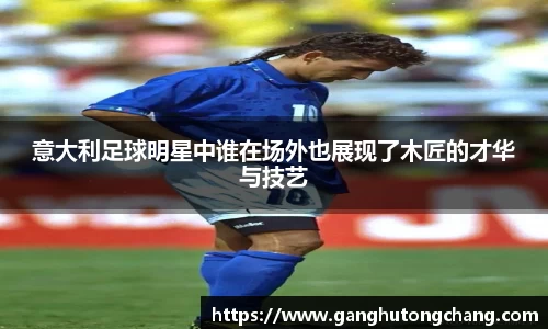 意大利足球明星中谁在场外也展现了木匠的才华与技艺