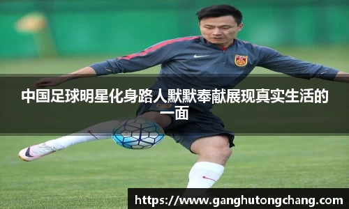 中国足球明星化身路人默默奉献展现真实生活的一面