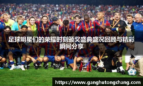 足球明星们的荣耀时刻颁奖盛典盛况回顾与精彩瞬间分享